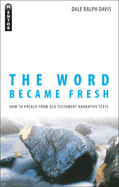 The Word Became Fresh: How to Preach from Old Testament Narrative Texts