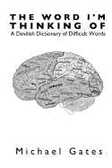 The Word I'm Thinking of: A Devilish Dictionary of Difficult Words