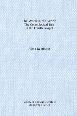 The Word in the World: The Cosmological Tale in the Fourth Gospel - Reinhartz, Adele