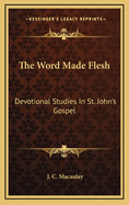 The Word Made Flesh: Devotional Studies in St. John's Gospel