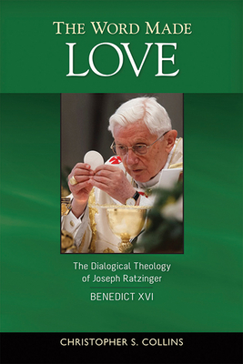 The Word Made Love: The Dialogical Theology of Joseph Ratzinger / Benedict XVI - Collins, Christopher S.