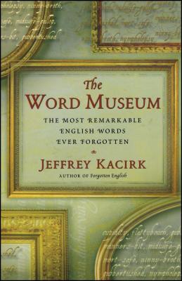 The Word Museum: The Most Remarkable English Words Ever Forgotten - Kacirk, Jeffrey