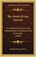 The Word of God Opened: Its Inspiration, Canon, and Interpretation Considered and Illustrated