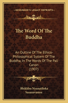 The Word Of The Buddha: An Outline Of The Ethico-Philosophical System Of The Buddha, In The Words Of The Pali Canon (1907) - Nyanatiloka, Bhikkhu, and Sasanavamsa (Translated by)