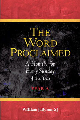 The Word Proclaimed: A Homily for Every Sunday of the Year; Year A - Byron, William J