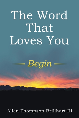 The Word That Loves You: Begin - Brillhart, Allen Thompson, III