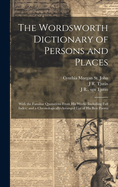 The Wordsworth Dictionary of Persons and Places; With the Familiar Quotations from His Works (Including Full Index) and a Chronologically-Arranged List of His Best Poems