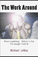 The Work Around: Overcoming Adversity Through Faith in God