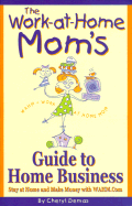 The Work-At-Home Mom's Guide to Home Business: Stay at Home and Make Money with Wahm.Com