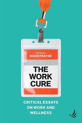 The Work Cure: Critical essays on work and wellness - Frayne, David (Editor)