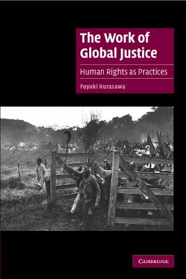 The Work of Global Justice: Human Rights as Practices - Kurasawa, Fuyuki