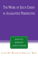 The Work of Jesus Christ in Anabaptist Perspective: Essays in Honor of J. Denny Weaver