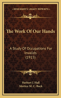 The Work of Our Hands: A Study of Occupations for Invalids (1915) - Hall, Herbert J, and Buck, Mertice M C