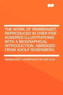 The Work of Rembrandt, Reproduced in Over Five Hundred Illustrations: With a Biographical Introduction Abridged from Adolf Rosenberg (Classic Reprint)