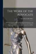 The Work of the Advocate: A Practical Treatise Containing Suggestions for Preparation and Trial, Including a System of Rules for the Examination of Witnesses and the Argument of Questions of Law and Fact