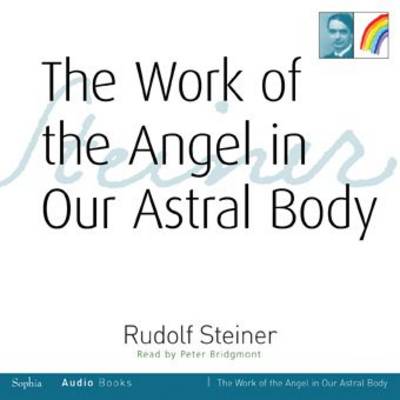 The Work of the Angel in Our Astral Body - Steiner, Rudolf, and Bridgmont, Peter (Read by)