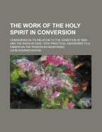The Work of the Holy Spirit in Conversion: Considered in Its Relation to the Condition of Man and the Ways of God: With Practical Addresses to a Sinner on the Principles Maintained
