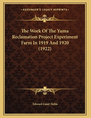 The Work of the Yuma Reclamation Project Experiment Farm in 1919 and 1920 (1922) - Noble, Edward Gantt