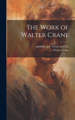 The Work of Walter Crane - Crane, Walter 1845-1915, and J S Virtue and Co, Publisher (Creator)