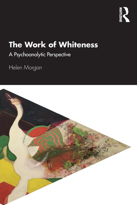The Work of Whiteness: A Psychoanalytic Perspective - Morgan, Helen