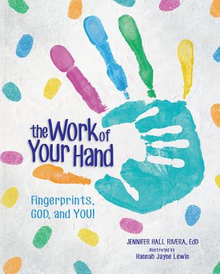 The Work of Your Hand: Fingerprints, God and You! - Rivera, Jennifer