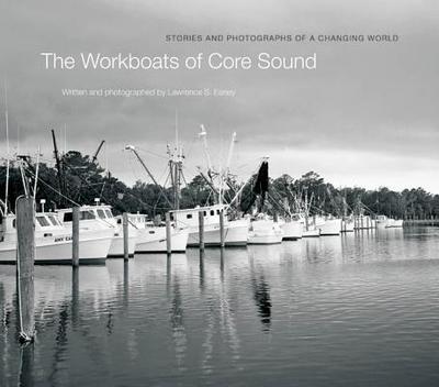 The Workboats of Core Sound: Stories and Photographs of a Changing World - Earley, Lawrence S