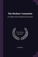 The Workers' Committee: An Outline of its Principles and Structure