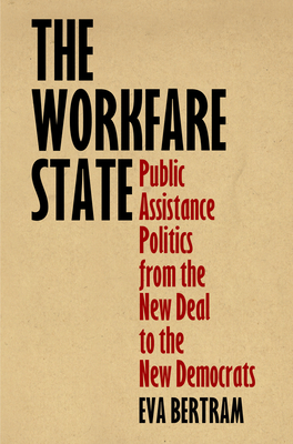 The Workfare State: Public Assistance Politics from the New Deal to the New Democrats - Bertram, Eva