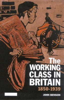 The Working Class in Britain: 1850-1939 - Benson, John