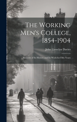 The Working Men's College, 1854-1904: Records of Its History and Its Work for Fifty Years - Davies, John Llewelyn