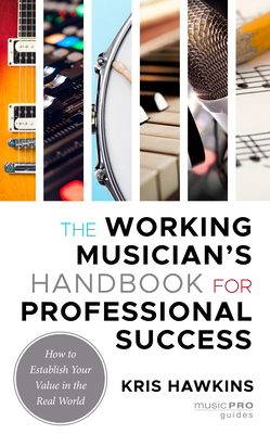 The Working Musician's Handbook for Professional Success: How to Establish Your Value in the Real World - Hawkins, Kris