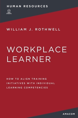 The Workplace Learner: How to Align Training Initiatives with Individual Learning Competencies - Rothwell, William