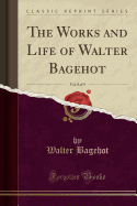 The Works and Life of Walter Bagehot, Vol. 8 of 9 (Classic Reprint)