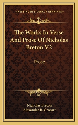 The Works in Verse and Prose of Nicholas Breton V2: Prose - Breton, Nicholas, and Grosart, Alexander B (Editor)