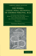 The Works, Literary, Moral, and Medical, of Thomas Percival, M.D.: Volume 4: To Which Are Prefixed, Memoirs of his Life and Writings, and a Selection from his Literary Correspondence