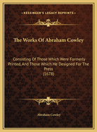 The Works of Abraham Cowley: Consisting of Those Which Were Formerly Printed, and Those Which He Designed for the Press (1678)