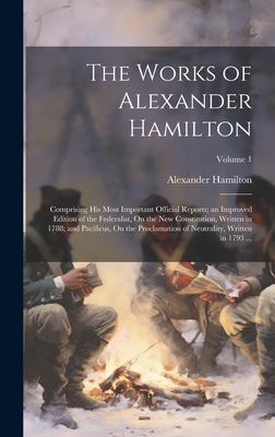 The Works of Alexander Hamilton: Comprising His Most Important Official Reports; an Improved Edition of the Federalist, On the New Constitution, Written in 1788; and Pacificus, On the Proclamation of Neutrality, Written in 1793 ...; Volume 1 - Hamilton, Alexander