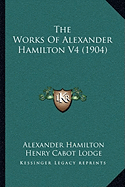 The Works Of Alexander Hamilton V4 (1904) - Hamilton, Alexander, and Lodge, Henry Cabot (Editor)