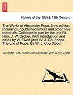 The Works of Alexander Pope. New Edition. Including ... Unpublished Letters and Other New Materials. Collected in Part by the Late Rt. Hon. J. W. Croker. with Introduction and Notes by W. Elwin