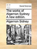 The Works of Algernon Sydney a New Edition