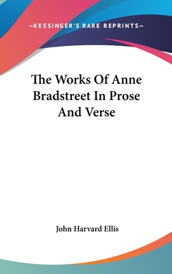 The Works Of Anne Bradstreet In Prose And Verse - Ellis, John Harvard (Editor)