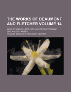 The Works of Beaumont and Fletcher: in Fourteen Volumes: With an Introduction and Explanatory Notes - Beaumont, Francis (Creator)