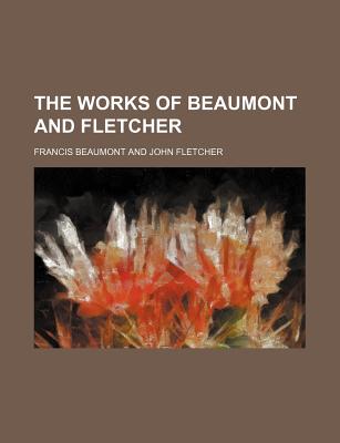 The Works of Beaumont and Fletcher - Beaumont, Francis