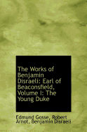 The Works of Benjamin Disraeli: Earl of Beaconsfield, Volume I: The Young Duke