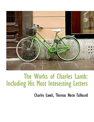 The Works of Charles Lamb: Including His Most Intesesting Letters - Lamb, Charles, and Talfourd, Thomas Noon