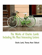 The Works of Charles Lamb: Including His Most Intesesting Letters