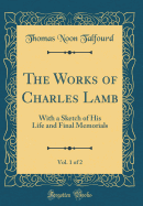 The Works of Charles Lamb, Vol. 1 of 2: With a Sketch of His Life and Final Memorials (Classic Reprint)