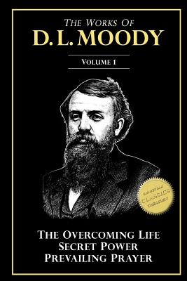 The Works of D. L. Moody, Vol 1: Overcoming Life, Secret Power, Prevailing Prayer - Moody, D L
