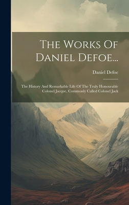 The Works Of Daniel Defoe...: The History And Remarkable Life Of The Truly Honourable Colonel Jacque, Commonly Called Colonel Jack - Defoe, Daniel