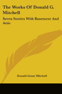 The Works Of Donald G. Mitchell: Seven Stories With Basement And Attic